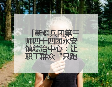 新疆兵团第三师四十四团永安镇综治中心：让职工群众“只跑一扇门”