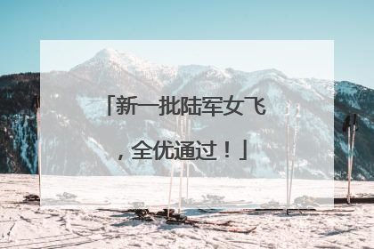 新一批陆军女飞，全优通过！