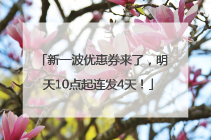 新一波优惠券来了，明天10点起连发4天！