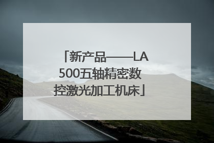 新产品——LA500五轴精密数控激光加工机床