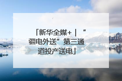新华全媒+｜“疆电外送”第三通道投产送电
