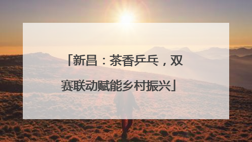 新昌：茶香乒乓，双赛联动赋能乡村振兴
