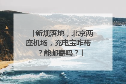 新规落地，北京两座机场，充电宝咋带？能邮寄吗？