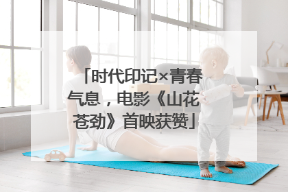时代印记×青春气息，电影《山花苍劲》首映获赞