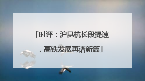 时评：沪昆杭长段提速，高铁发展再谱新篇