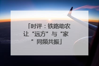 时评：铁路助农让“远方”与“家”同频共振