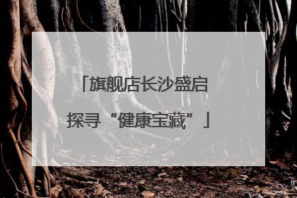 旗舰店长沙盛启 探寻“健康宝藏”