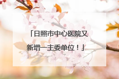 日照市中心医院又新增一主委单位！