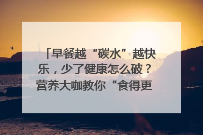早餐越“碳水”越快乐，少了健康怎么破？营养大咖教你“食得更招积”｜第二期