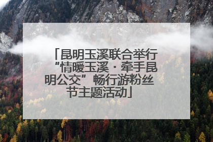 昆明玉溪联合举行“情暖玉溪・牵手昆明公交”畅行游粉丝节主题活动