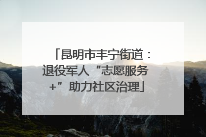 昆明市丰宁街道：退役军人“志愿服务+”助力社区治理
