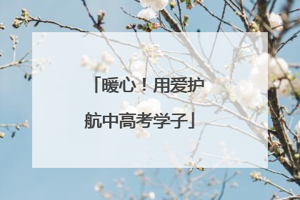 暖心！用爱护航中高考学子