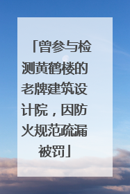曾参与检测黄鹤楼的老牌建筑设计院，因防火规范疏漏被罚
