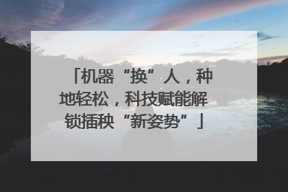 机器“换”人，种地轻松，科技赋能解锁插秧“新姿势”