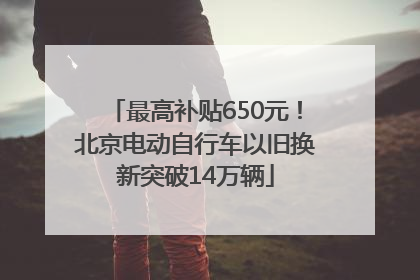 最高补贴650元！北京电动自行车以旧换新突破14万辆