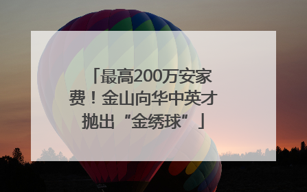 最高200万安家费！金山向华中英才抛出“金绣球”