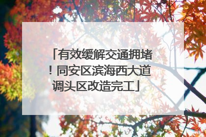 有效缓解交通拥堵！同安区滨海西大道调头区改造完工