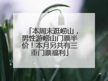 本周末逛崂山，男性游崂山门票半价！本月另共有三重门票福利
