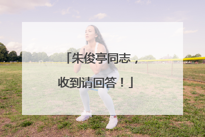 朱俊亭同志，收到请回答！
