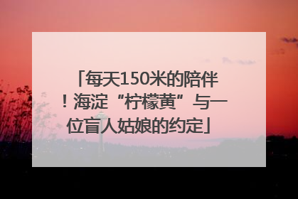 每天150米的陪伴！海淀“柠檬黄”与一位盲人姑娘的约定