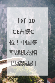 歼-10CE占据C位！中国多型战机亮相巴黎航展