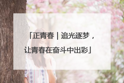 正青春｜追光逐梦，让青春在奋斗中出彩