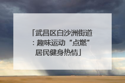 武昌区白沙洲街道：趣味运动“点燃”居民健身热情