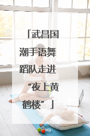 武昌国潮手语舞蹈队走进“夜上黄鹤楼”