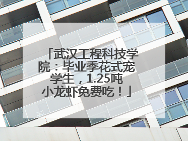 武汉工程科技学院：毕业季花式宠学生，1.25吨小龙虾免费吃！