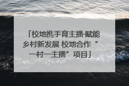校地携手育主播·赋能乡村新发展 校地合作“一村一主播”项目