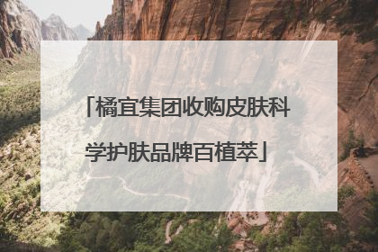 橘宜集团收购皮肤科学护肤品牌百植萃
