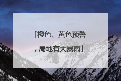 橙色、黄色预警，局地有大暴雨