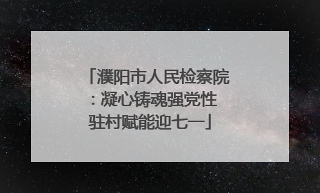 濮阳市人民检察院：凝心铸魂强党性 驻村赋能迎七一