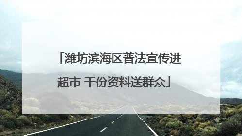 潍坊滨海区普法宣传进超市 千份资料送群众