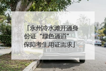 永州冷水滩开通身份证“绿色通道” 保障考生用证需求