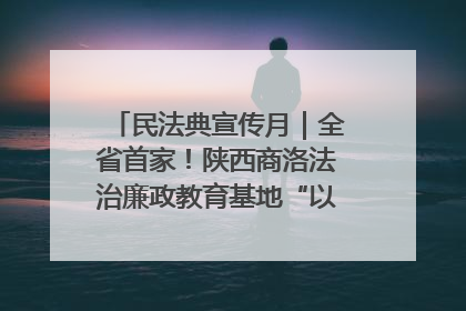 民法典宣传月｜全省首家！陕西商洛法治廉政教育基地“以案说纪”润人心