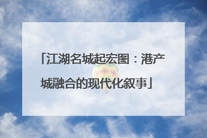 江湖名城起宏图：港产城融合的现代化叙事