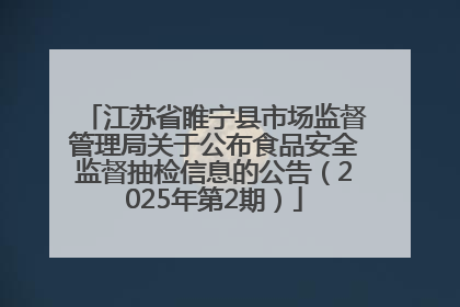 江苏省睢宁县市场监督管理局关于公布食品安全监督抽检信息的公告（2025年第2期）