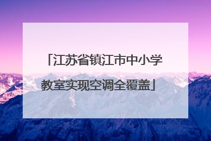江苏省镇江市中小学教室实现空调全覆盖