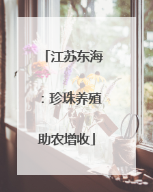 江苏东海：珍珠养殖助农增收