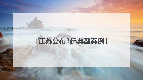 江苏公布3起典型案例