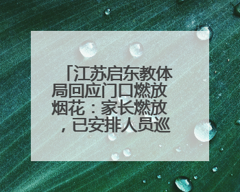 江苏启东教体局回应门口燃放烟花：家长燃放，已安排人员巡视阻止