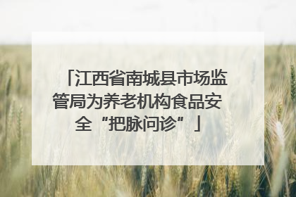 江西省南城县市场监管局为养老机构食品安全“把脉问诊”