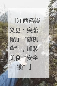 江西省崇义县：突袭餐厅“随机查”，加装美食“安全锁”