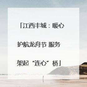 江西丰城：暖心护航龙舟节 服务架起“连心”桥