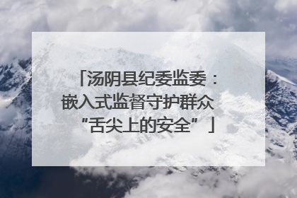 汤阴县纪委监委：嵌入式监督守护群众“舌尖上的安全”