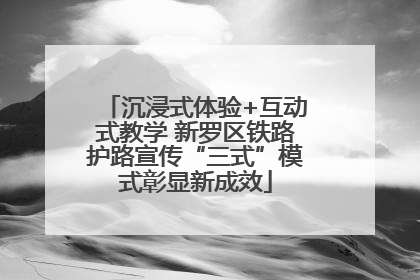 沉浸式体验+互动式教学 新罗区铁路护路宣传“三式”模式彰显新成效