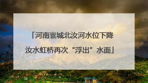 河南襄城北汝河水位下降 汝水虹桥再次“浮出”水面