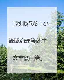 河北卢龙：小流域治理绘就生态丰饶画卷
