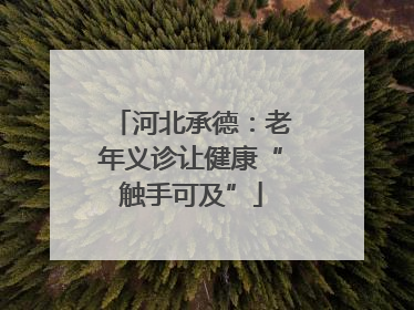 河北承德：老年义诊让健康“触手可及”